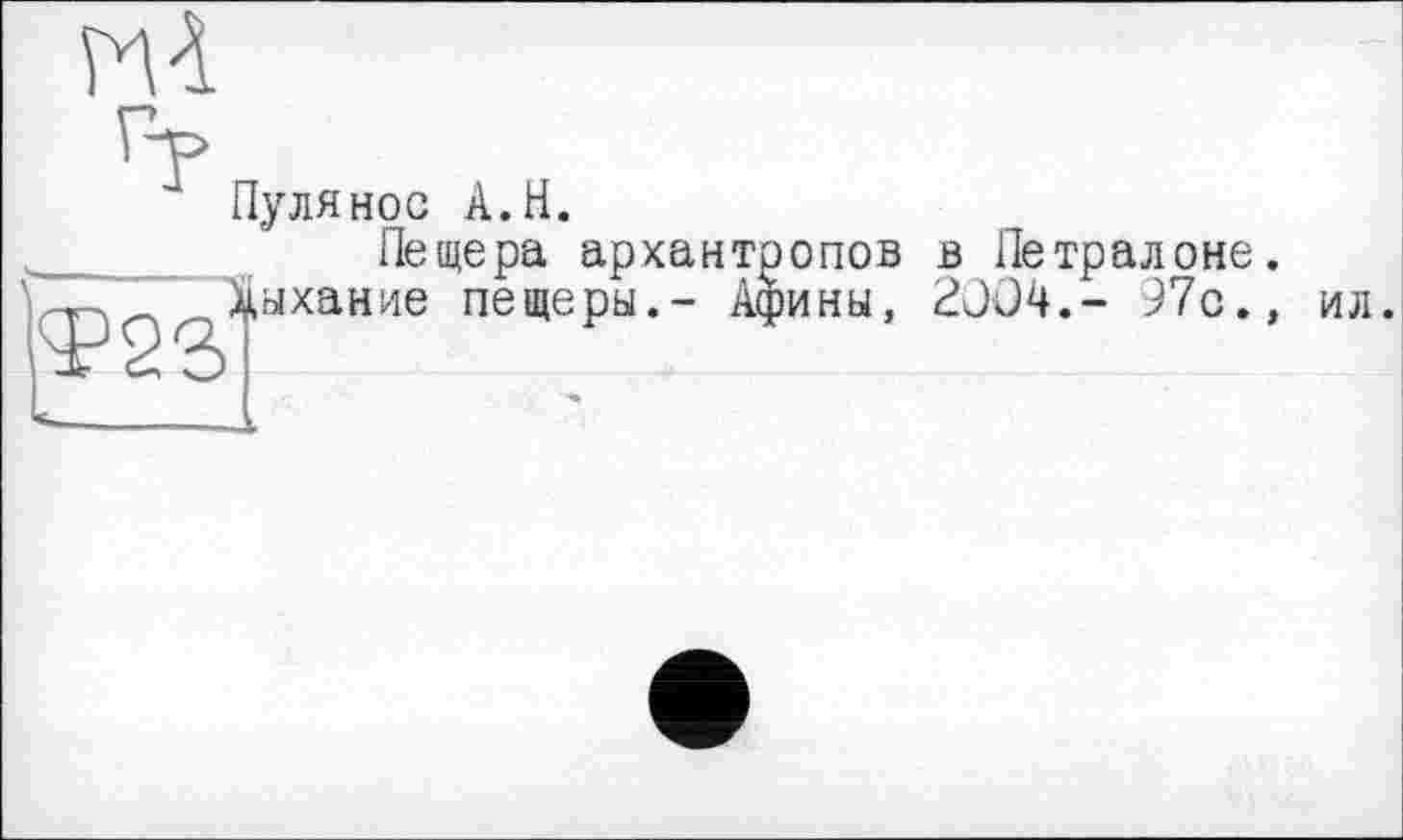 ﻿Пуля нос À. H.
Пещера архантропов в Петралоне. дыхание пещеры.- Афины, 2004.- 97с., ил.